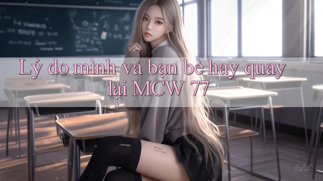 Lý do mình và bạn bè hay quay lại MCW 77 Lý do mình và bạn bè hay quay lại MCW 77