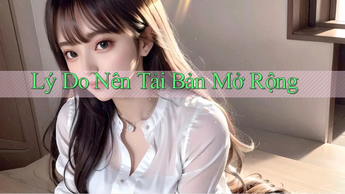 Lý Do Nên Tải Bản Mở Rộng Lý Do Nên Tải Bản Mở Rộng