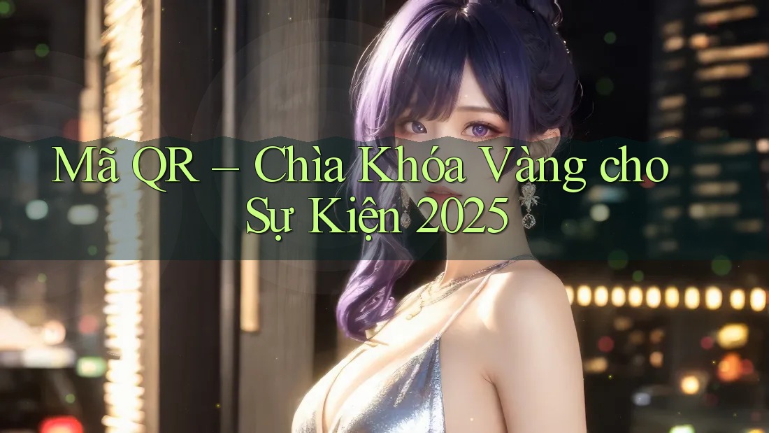 Mã QR – Chìa Khóa Vàng cho Sự Kiện 2025