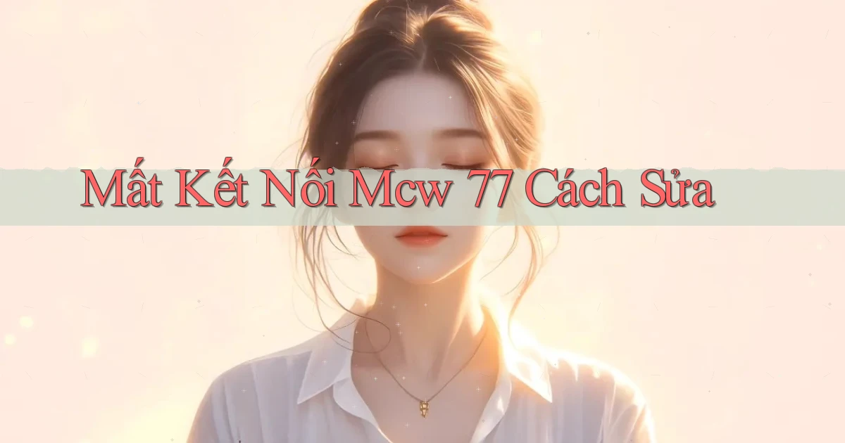 mất kết nối mcw 77 cách sửa