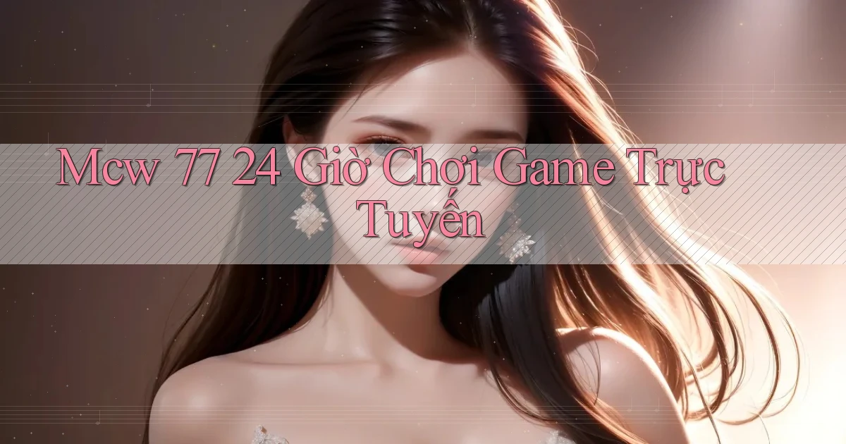 mcw 77 24 giờ chơi game trực tuyến