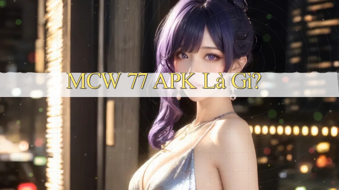 MCW 77 APK Là Gì? MCW 77 APK Là Gì?