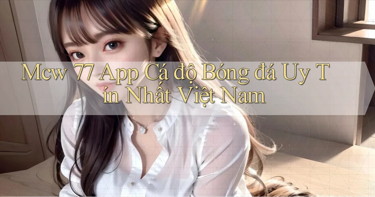 mcw 77 app cá độ bóng đá uy tín nhất việt nam