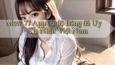 mcw 77 app cá độ bóng đá uy tín nhất việt nam