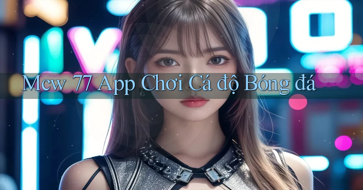 mcw 77 app chơi cá độ bóng đá