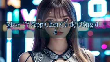 mcw 77 app chơi cá độ bóng đá