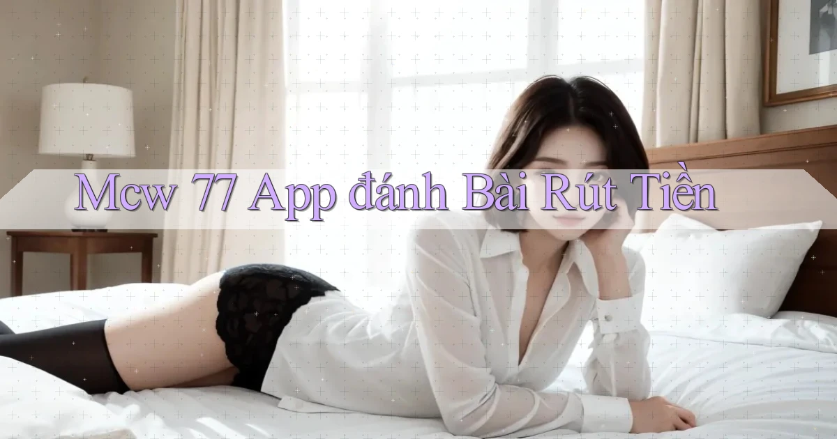 mcw 77 app đánh bài rút tiền