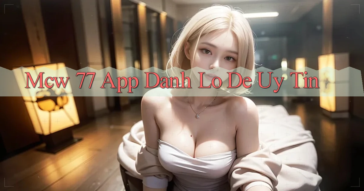 mcw 77 app đánh lô de uy tín