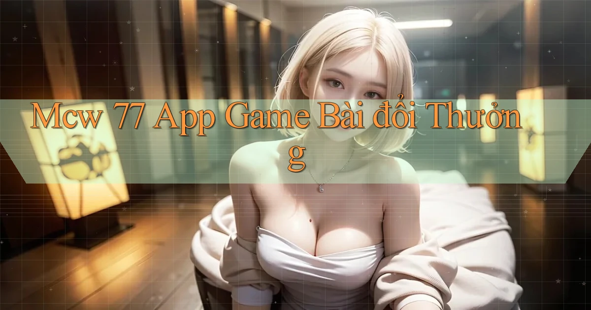 mcw 77 app game bài đổi thưởng