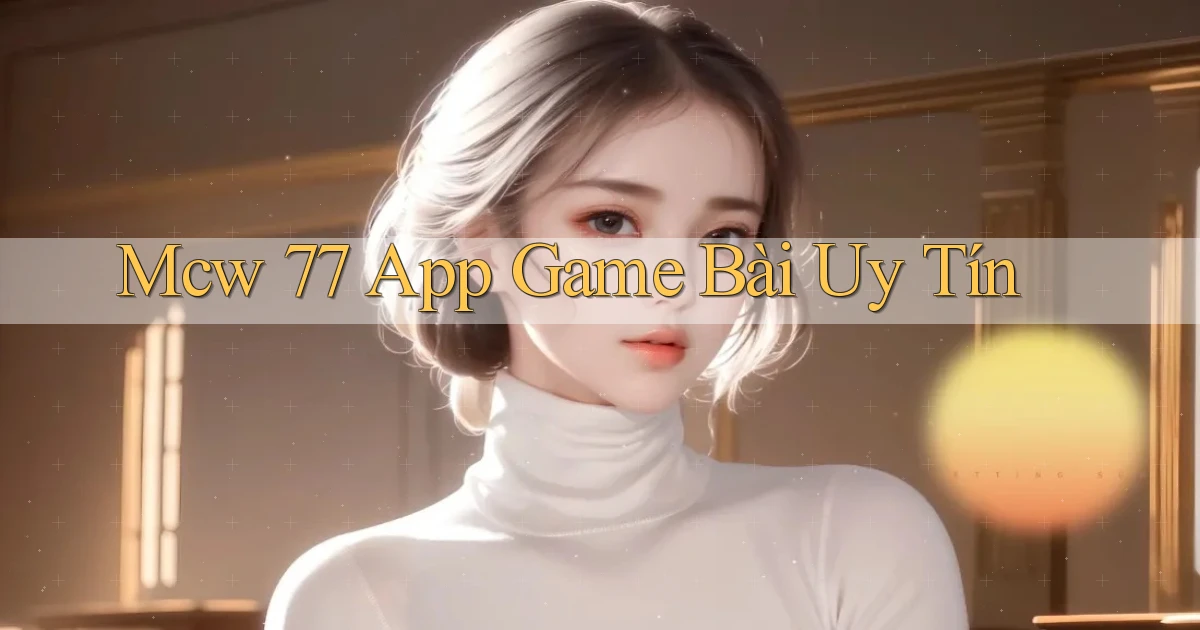 mcw 77 app game bài uy tín