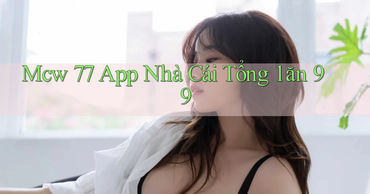 mcw 77 app nhà cái tổng 1 ăn 99