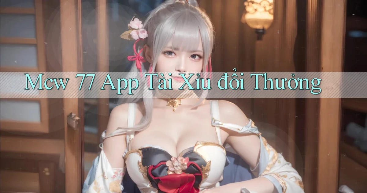 mcw 77 app tài xỉu đổi thưởng