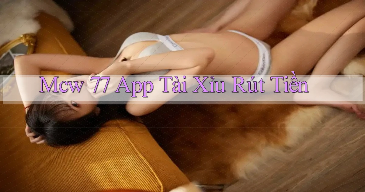 mcw 77 app tài xỉu rút tiền