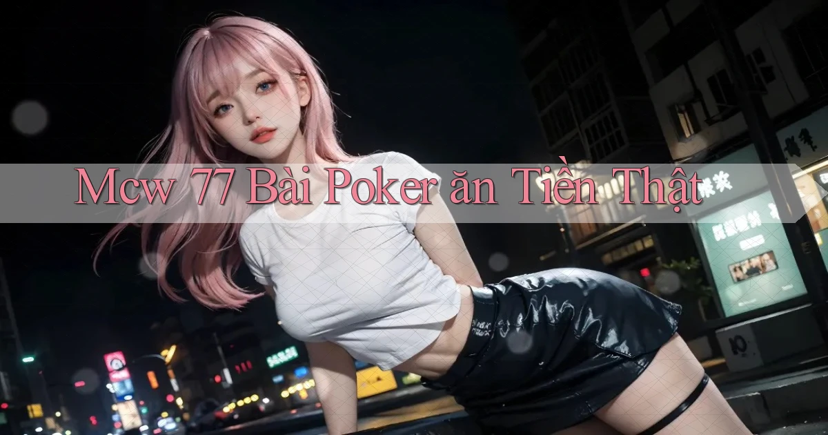 mcw 77 bài poker ăn tiền thật