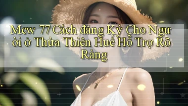 mcw 77 cách đăng ký cho người ở Thừa Thiên Huế hỗ trợ rõ ràng