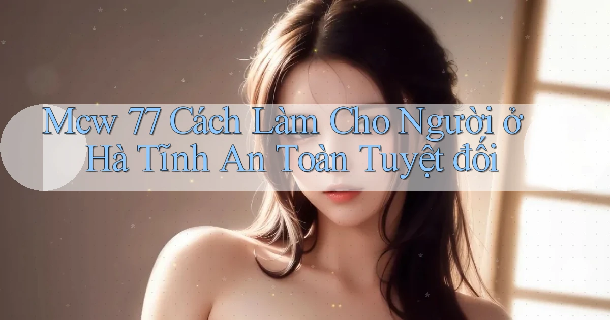 mcw 77 cách làm cho người ở Hà Tĩnh an toàn tuyệt đối
