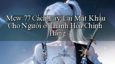 mcw 77 cách lấy lại mật khẩu cho người ở Thanh Hóa chính hãng