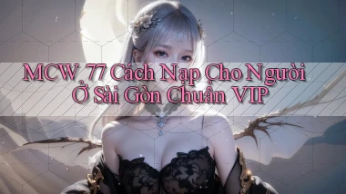 mcw 77 cách nạp cho người ở Sài Gòn chuẩn vip