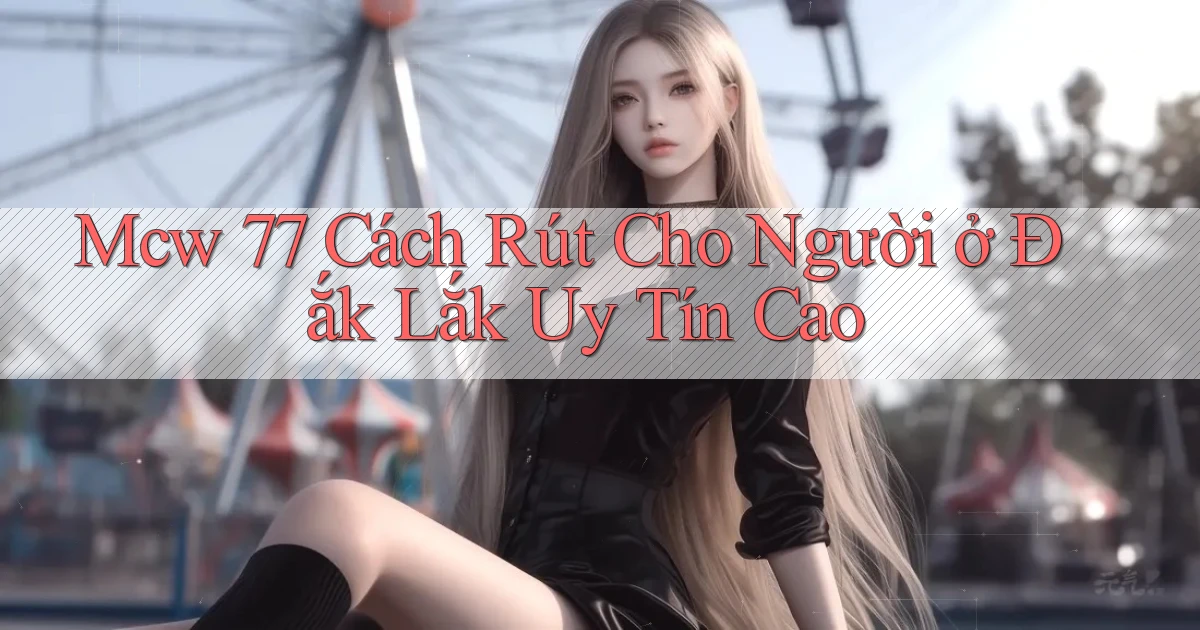 mcw 77 cách rút cho người ở Đắk Lắk uy tín cao