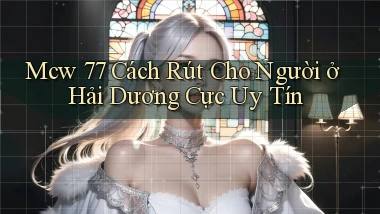 mcw 77 cách rút cho người ở Hải Dương cực uy tín