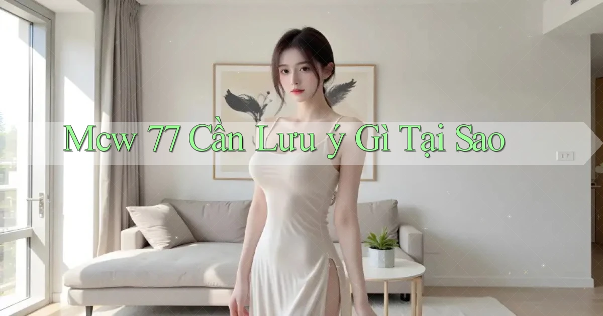 mcw 77 cần lưu ý gì tại sao
