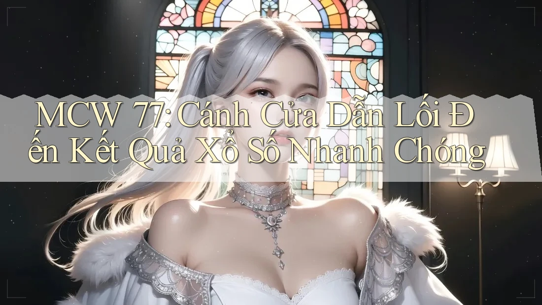 MCW 77: Cánh Cửa Dẫn Lối Đến Kết Quả Xổ Số Nhanh Chóng