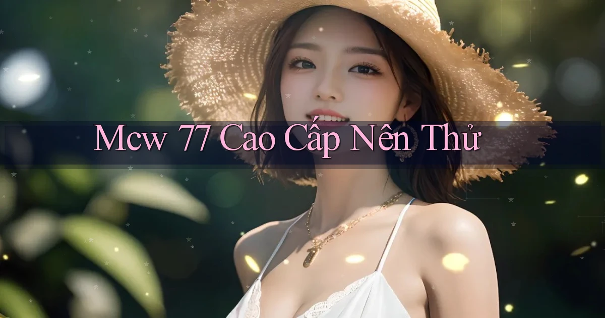 mcw 77 cao cấp nên thử