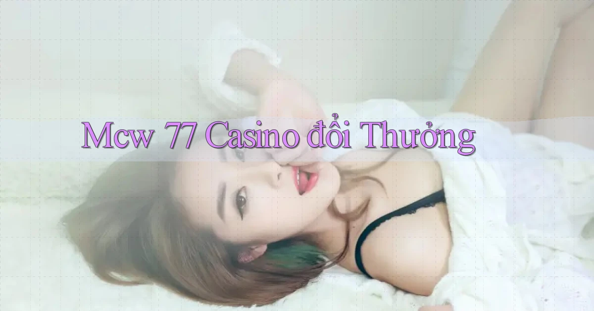 mcw 77 casino đổi thưởng