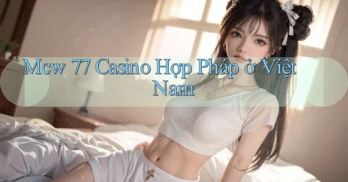 mcw 77 casino hợp pháp ở việt nam