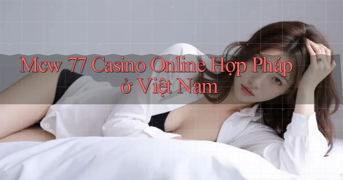 mcw 77 casino online hợp pháp ở việt nam