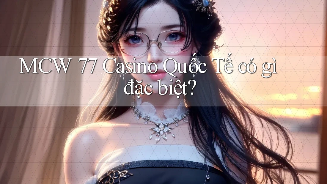 MCW 77 Casino Quốc Tế có gì đặc biệt? MCW 77 Casino Quốc Tế có gì đặc biệt?