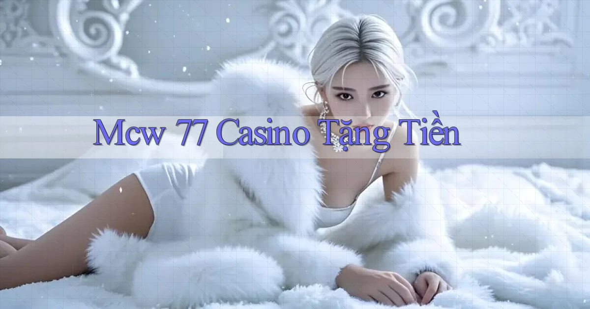mcw 77 casino tặng tiền