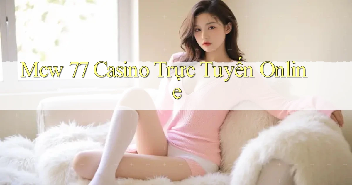 mcw 77 casino trực tuyến online