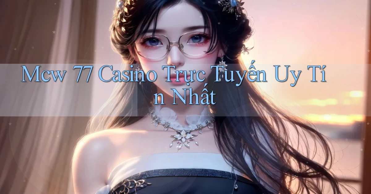 mcw 77 casino trực tuyến uy tín nhất