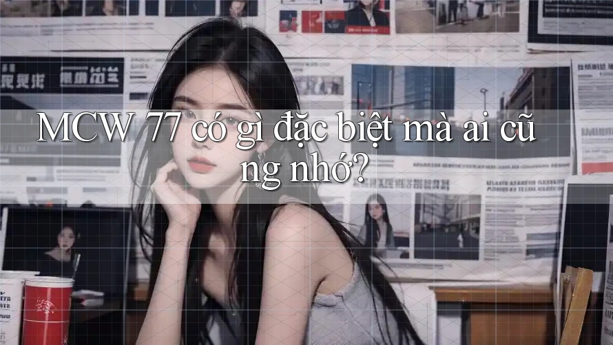 MCW 77 có gì đặc biệt mà ai cũng nhớ? MCW 77 có gì đặc biệt mà ai cũng nhớ?