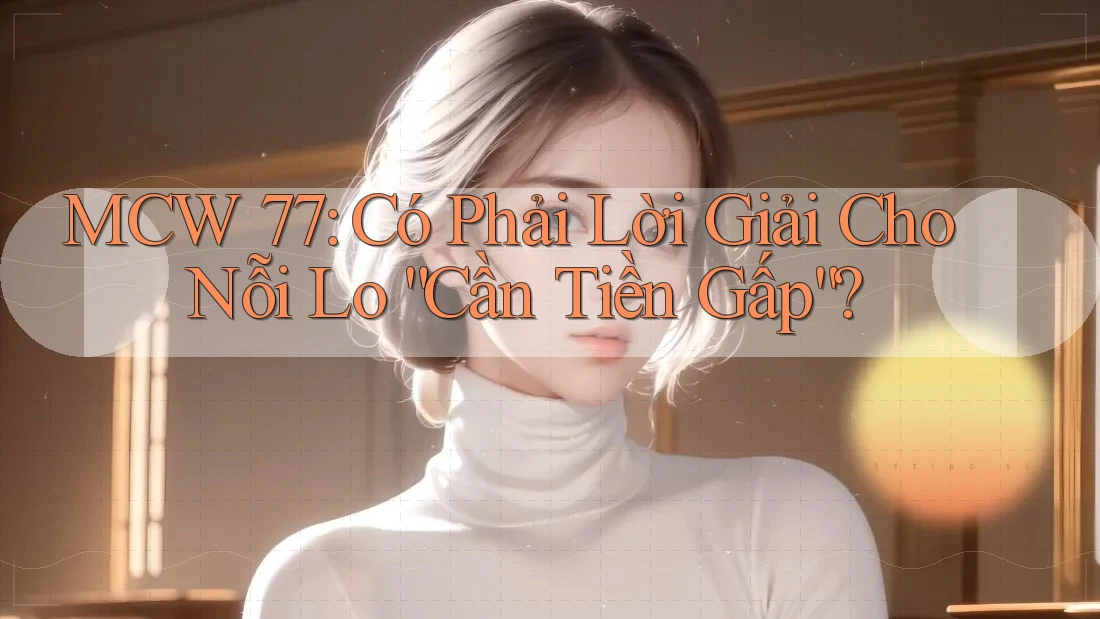 MCW 77: Có Phải Lời Giải Cho Nỗi Lo “Cần Tiền Gấp”?