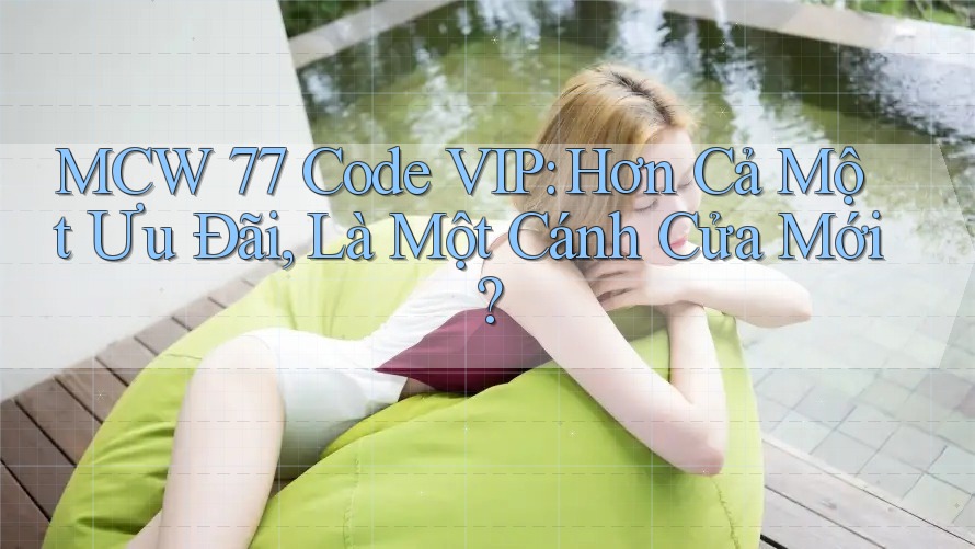 MCW 77 Code VIP: Hơn Cả Một Ưu Đãi, Là Một Cánh Cửa Mới? MCW 77 Code VIP: Hơn Cả Một Ưu Đãi, Là Một Cánh Cửa Mới?