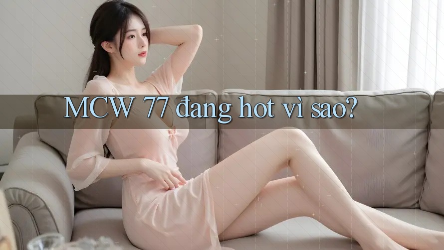 MCW 77 đang hot vì sao?