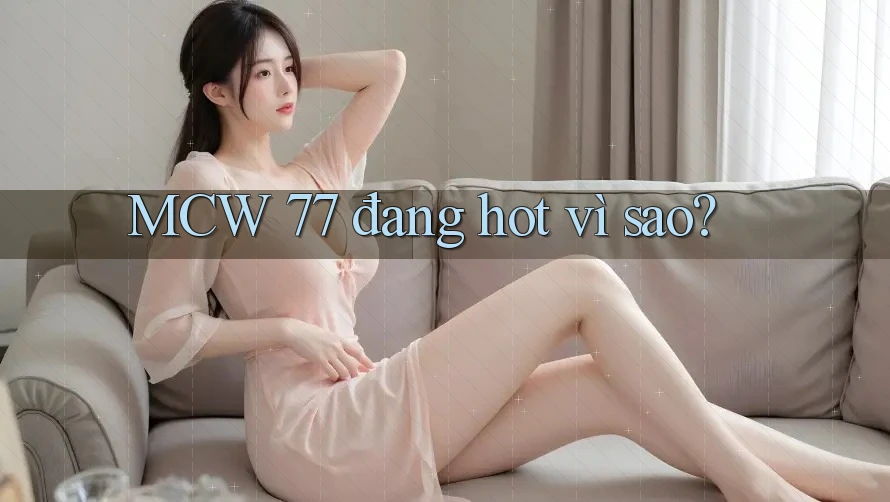 MCW 77 đang hot vì sao? MCW 77 đang hot vì sao?