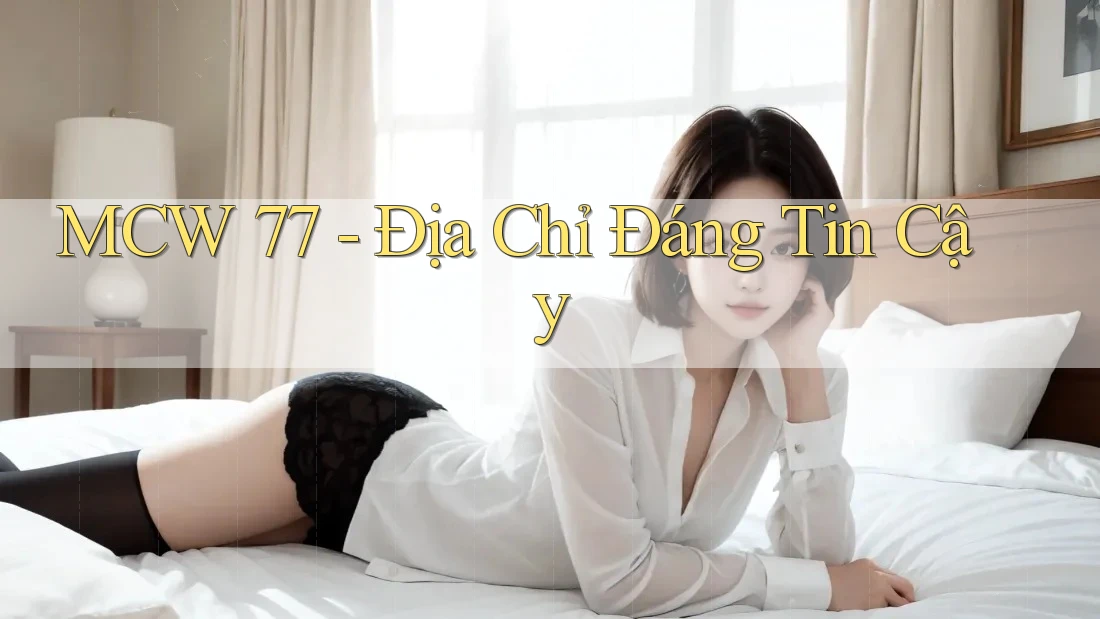 MCW 77 - Địa Chỉ Đáng Tin Cậy