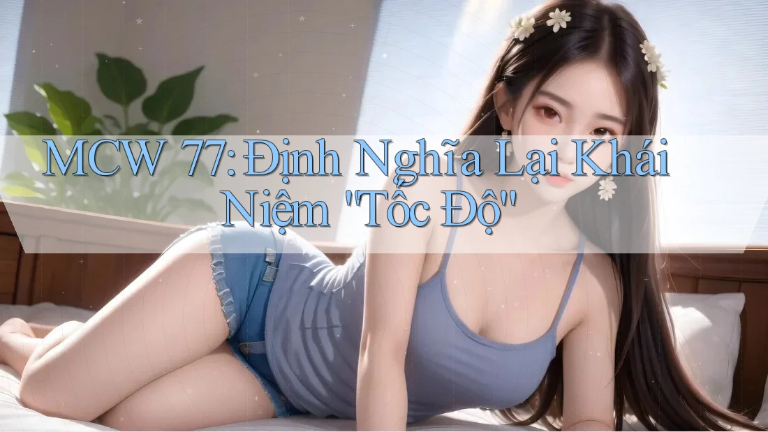 MCW 77: Định Nghĩa Lại Khái Niệm “Tốc Độ” MCW 77: Định Nghĩa Lại Khái Niệm “Tốc Độ”