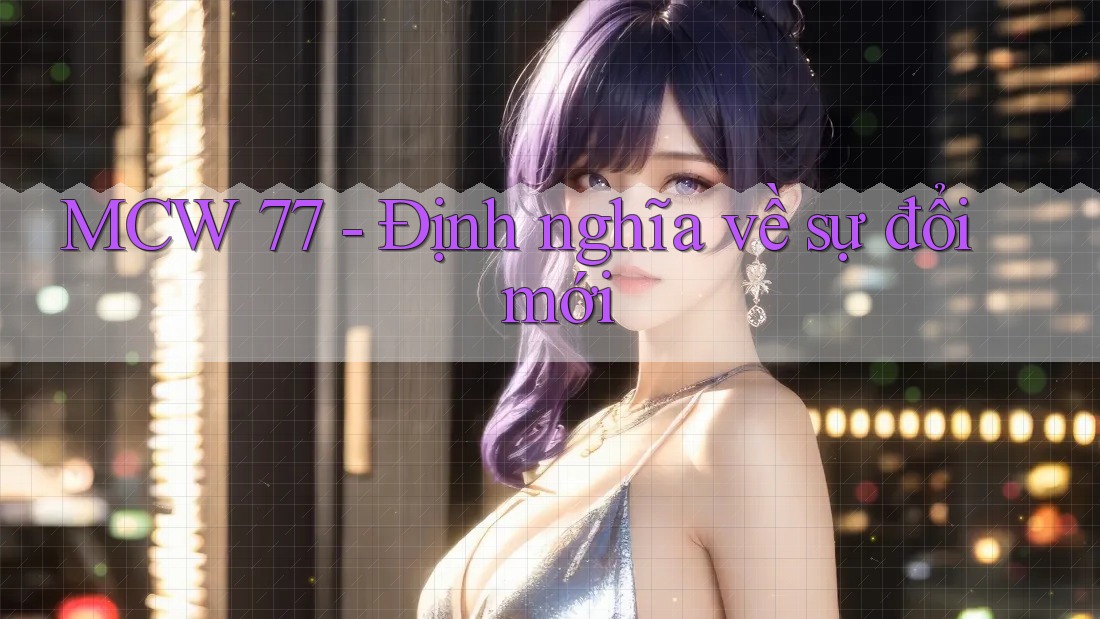 MCW 77 - Định nghĩa về sự đổi mới MCW 77 - Định nghĩa về sự đổi mới