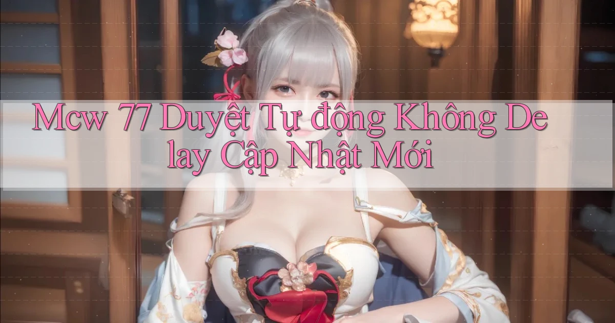 mcw 77 duyệt tự động không delay cập nhật mới
