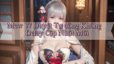 mcw 77 duyệt tự động không delay cập nhật mới