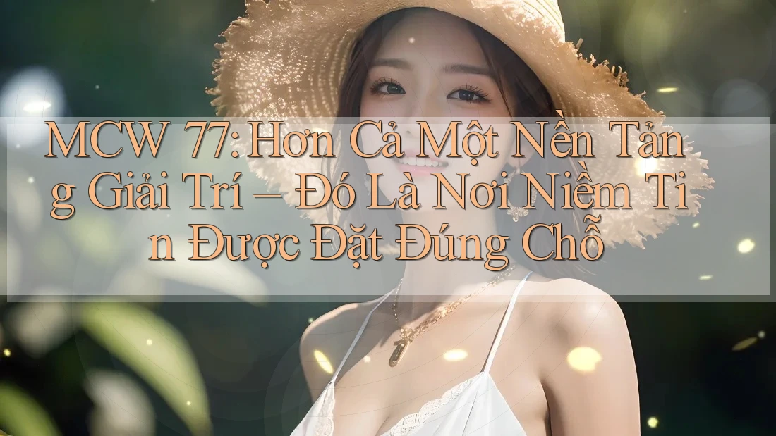 MCW 77: Hơn Cả Một Nền Tảng Giải Trí – Đó Là Nơi Niềm Tin Được Đặt Đúng Chỗ MCW 77: Hơn Cả Một Nền Tảng Giải Trí – Đó Là Nơi Niềm Tin Được Đặt Đúng Chỗ