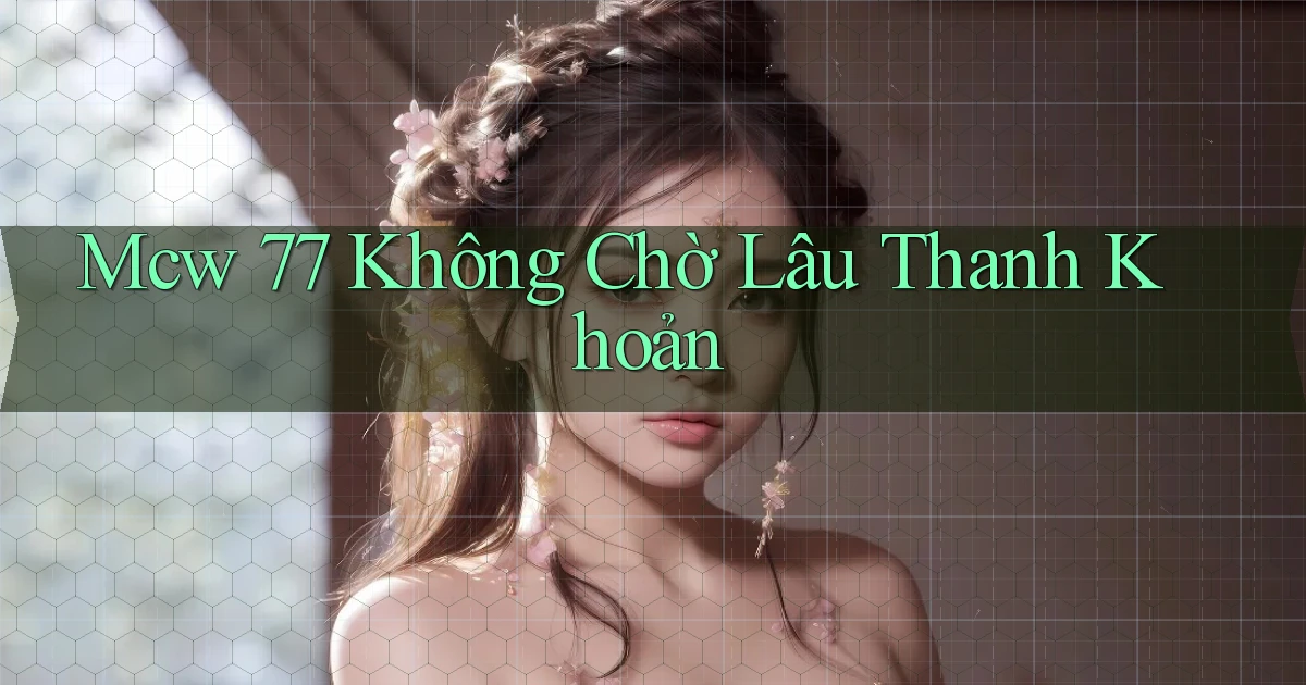 mcw 77 không chờ lâu thanh khoản