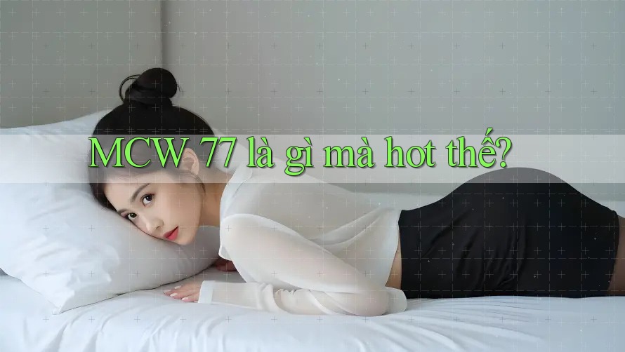 MCW 77 là gì mà hot thế? MCW 77 là gì mà hot thế?