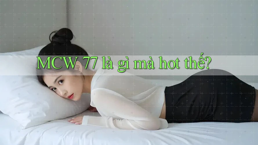 MCW 77 là gì mà hot thế?