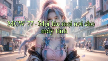 mcw 77 mọi lúc mọi nơi cho máy tính