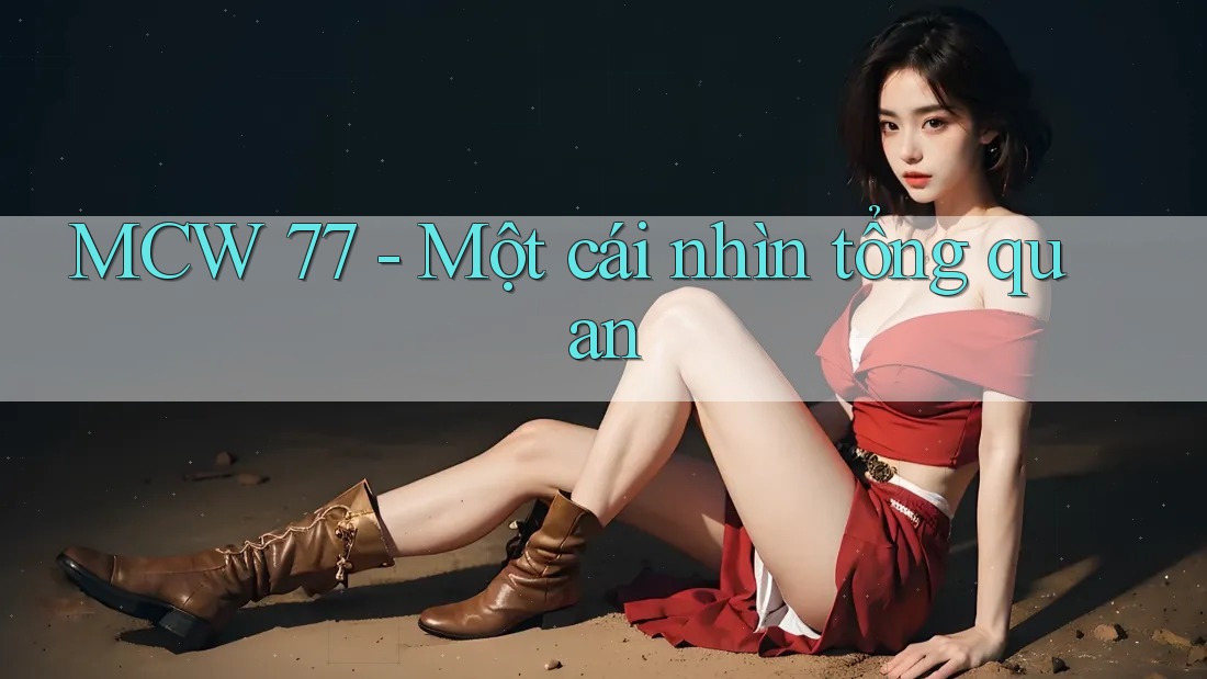 MCW 77 - Một cái nhìn tổng quan MCW 77 - Một cái nhìn tổng quan